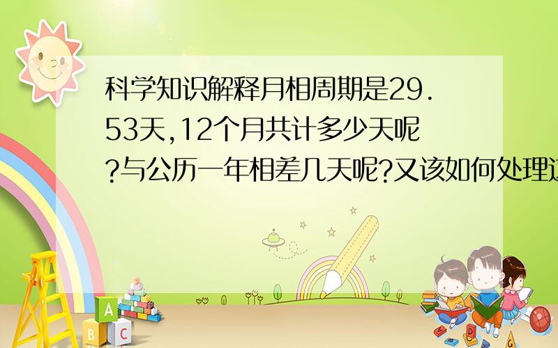 科学知识解释月相周期是29.53天,12个月共计多少天呢?与公历一年相差几天呢?又该如何处理这对矛盾呢?最后一个问要答具体!