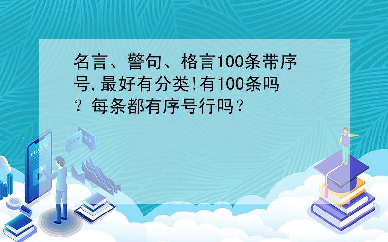 名言、警句、格言100条带序号,最好有分类!有100条吗？每条都有序号行吗？