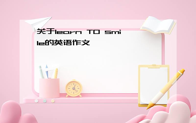 关于learn TO smile的英语作文