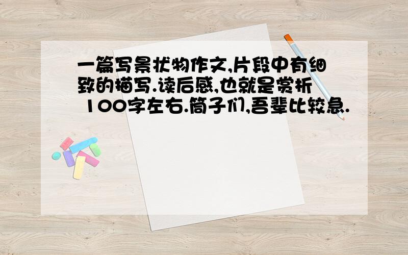 一篇写景状物作文,片段中有细致的描写.读后感,也就是赏析 100字左右.筒子们,吾辈比较急.