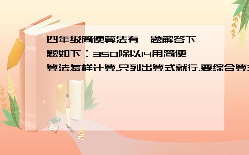 四年级简便算法有一题解答下一题如下：350除以14用简便算法怎样计算.只列出算式就行.要综合算式。