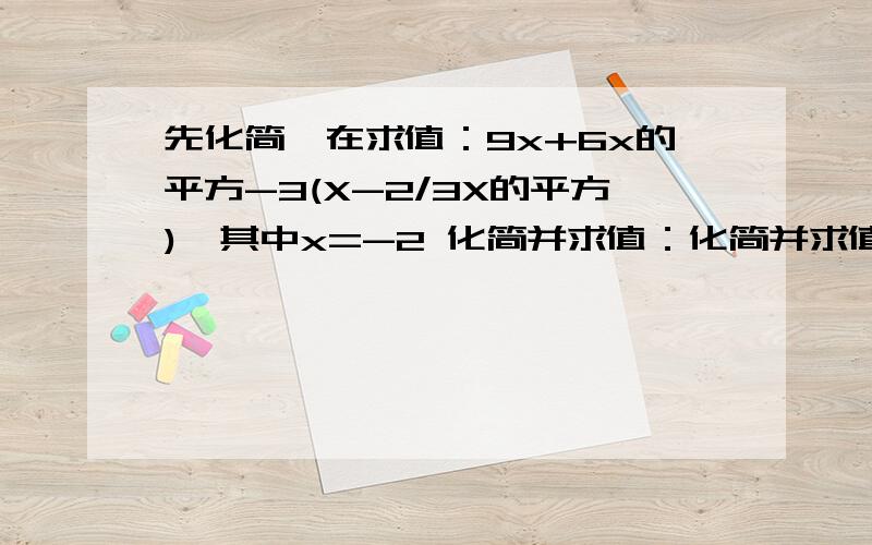 先化简,在求值：9x+6x的平方-3(X-2/3X的平方),其中x=-2 化简并求值：化简并求值：（a的平方b-ab）-（ab的平方+ab）+2（ab的平方+ba）,其中a=-1/2,b=2