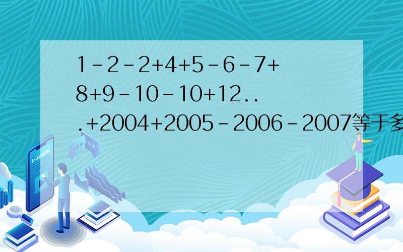 1-2-2+4+5-6-7+8+9-10-10+12...+2004+2005-2006-2007等于多少