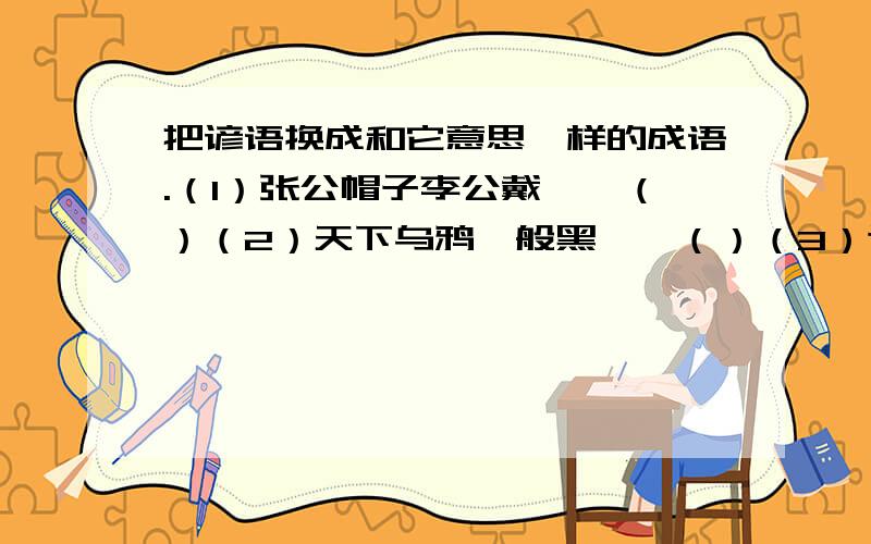 把谚语换成和它意思一样的成语.（1）张公帽子李公戴——（）（2）天下乌鸦一般黑——（）（3）这山望着那山高——（）（4）众人拾柴火焰高——（）（5）喝水不忘挖井人——（）（6）