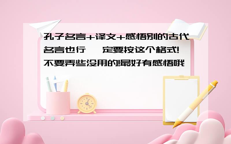 孔子名言+译文+感悟别的古代名言也行 一定要按这个格式!不要弄些没用的!最好有感悟哦