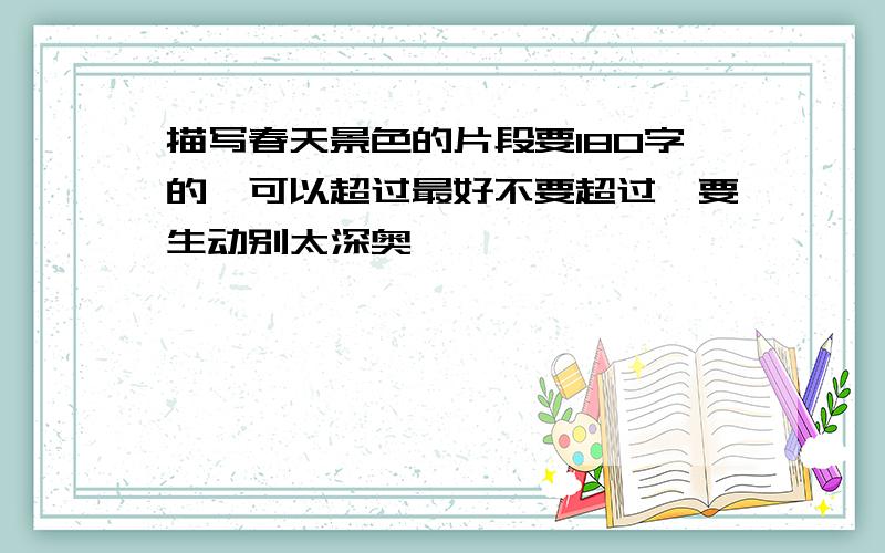 描写春天景色的片段要180字的,可以超过最好不要超过,要生动别太深奥,