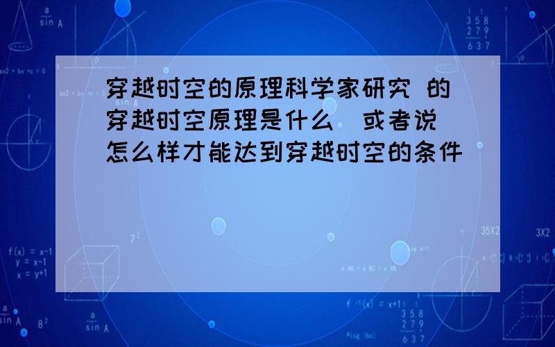 穿越时空的原理科学家研究 的穿越时空原理是什么(或者说 怎么样才能达到穿越时空的条件)