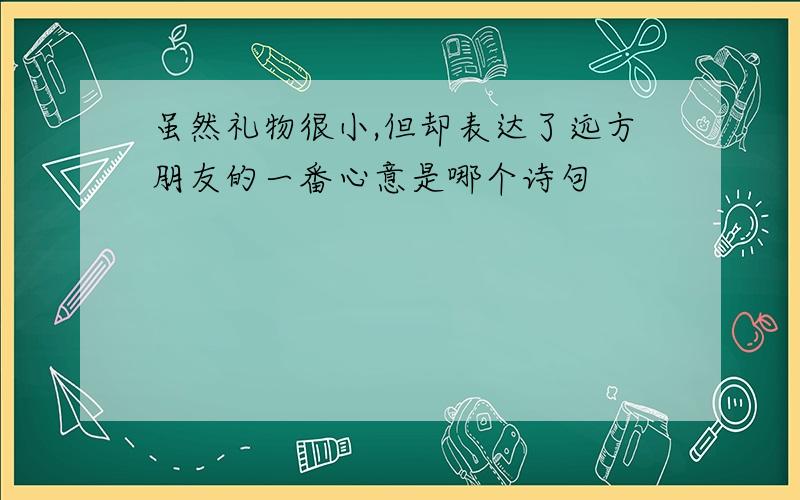 虽然礼物很小,但却表达了远方朋友的一番心意是哪个诗句