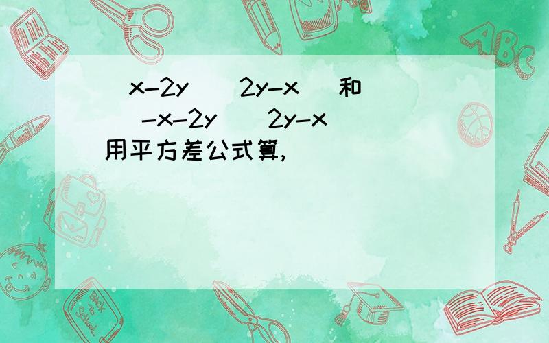 (x-2y)(2y-x) 和 （-x-2y）（2y-x）用平方差公式算,