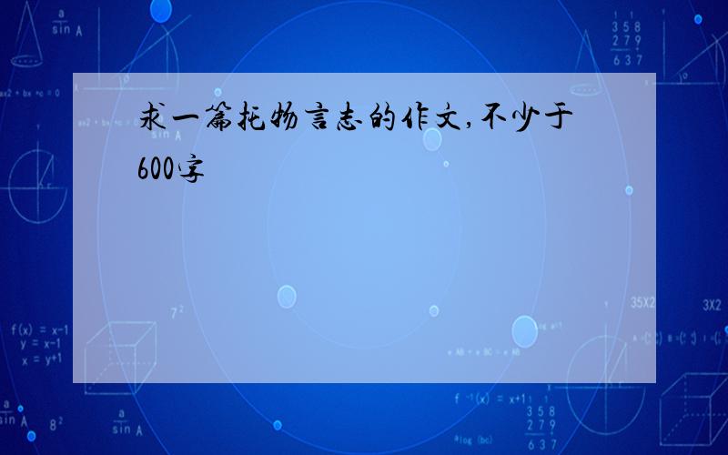 求一篇托物言志的作文,不少于600字