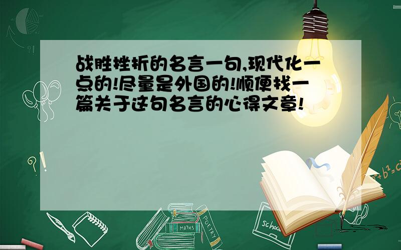 战胜挫折的名言一句,现代化一点的!尽量是外国的!顺便找一篇关于这句名言的心得文章!