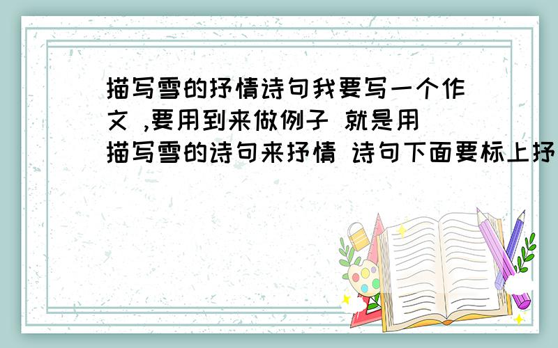 描写雪的抒情诗句我要写一个作文 ,要用到来做例子 就是用描写雪的诗句来抒情 诗句下面要标上抒的什么情 最好有赏析