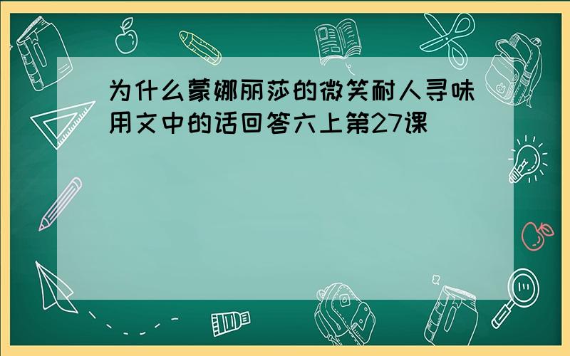 为什么蒙娜丽莎的微笑耐人寻味用文中的话回答六上第27课