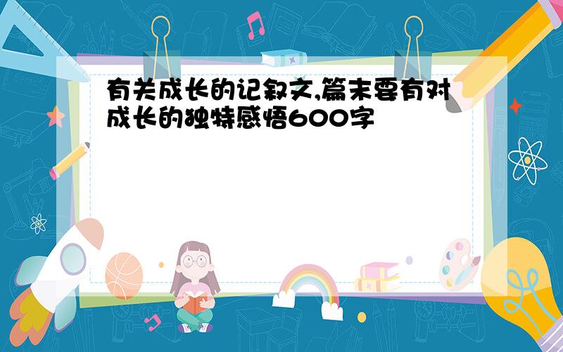 有关成长的记叙文,篇末要有对成长的独特感悟600字