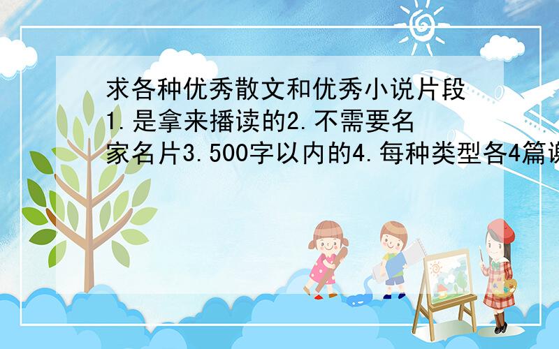 求各种优秀散文和优秀小说片段1.是拿来播读的2.不需要名家名片3.500字以内的4.每种类型各4篇谢谢谢谢