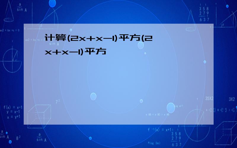 计算(2x+x-1)平方(2x+x-1)平方