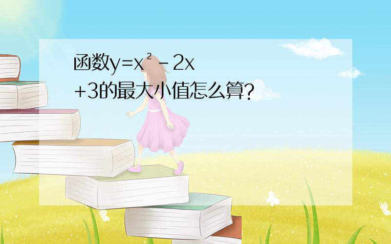 函数y=x²-2x+3的最大小值怎么算?