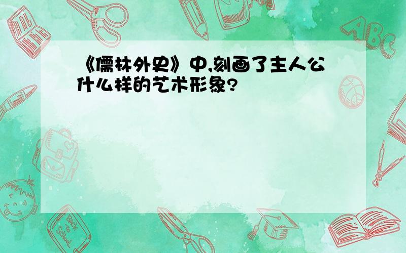 《儒林外史》中,刻画了主人公什么样的艺术形象?