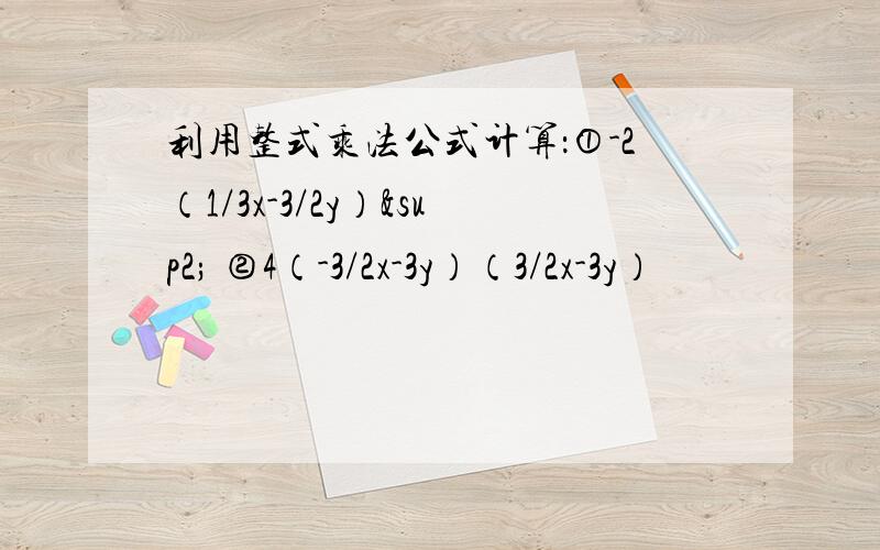 利用整式乘法公式计算：①-2（1/3x-3/2y）² ②4（-3/2x-3y）（3/2x-3y）