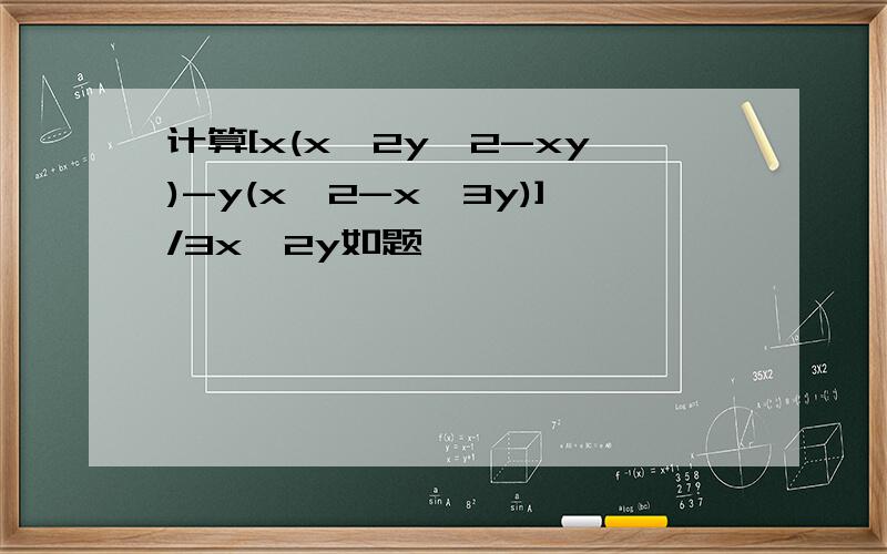 计算[x(x^2y^2-xy)-y(x^2-x^3y)]/3x^2y如题