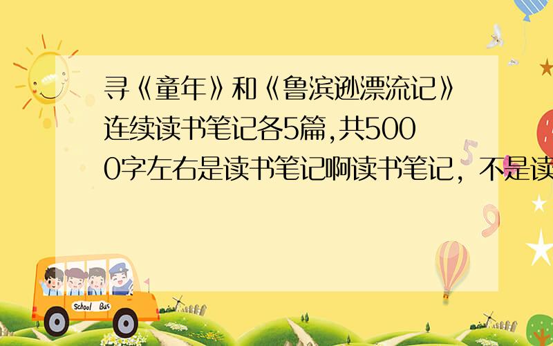 寻《童年》和《鲁滨逊漂流记》连续读书笔记各5篇,共5000字左右是读书笔记啊读书笔记，不是读后感！要有作者、好词、佳句、感悟，每篇500字左右