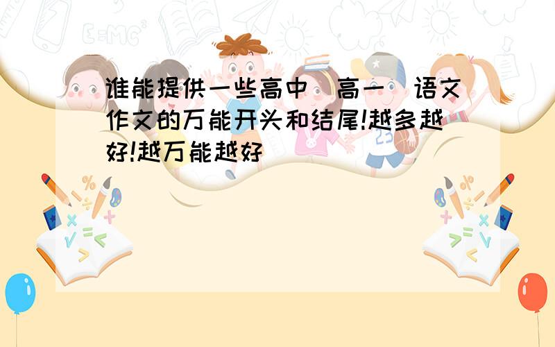 谁能提供一些高中（高一）语文作文的万能开头和结尾!越多越好!越万能越好