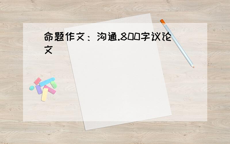 命题作文：沟通.800字议论文