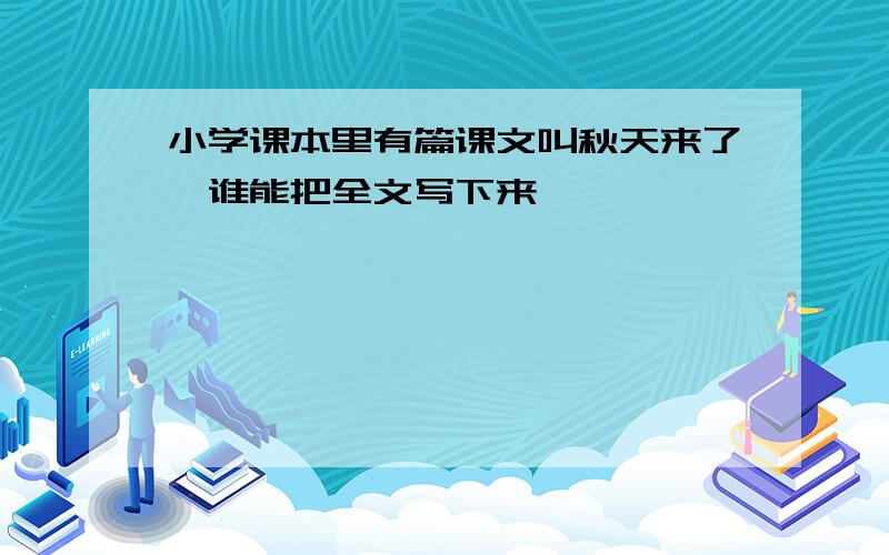 小学课本里有篇课文叫秋天来了,谁能把全文写下来