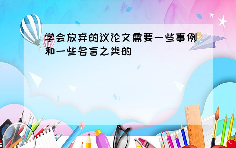 学会放弃的议论文需要一些事例和一些名言之类的