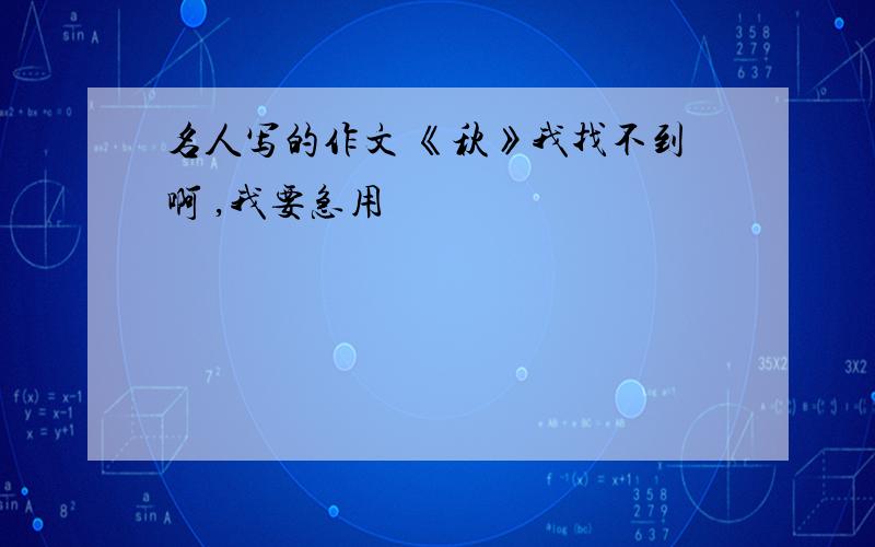 名人写的作文 《秋》我找不到啊 ,我要急用