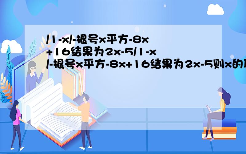 /1-x/-根号x平方-8x+16结果为2x-5/1-x/-根号x平方-8x+16结果为2x-5则x的取值范围?