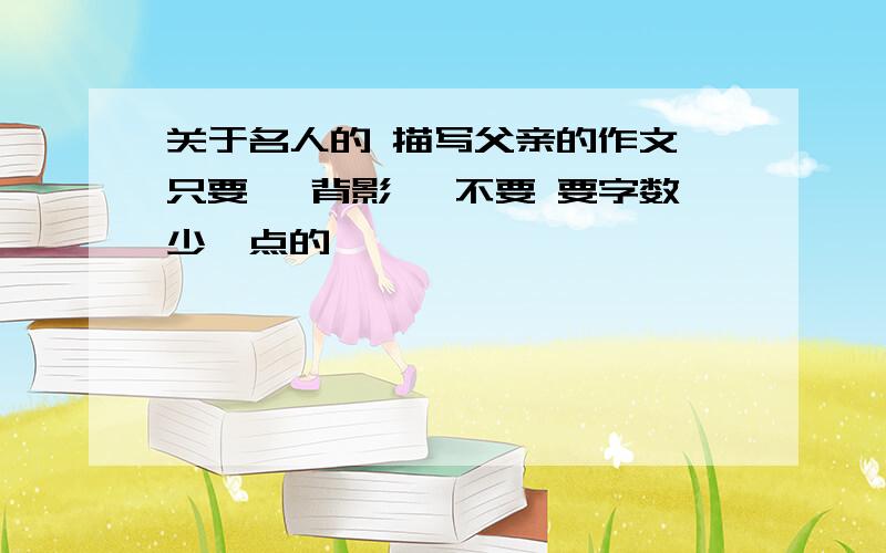 关于名人的 描写父亲的作文 只要 《背影》 不要 要字数少一点的