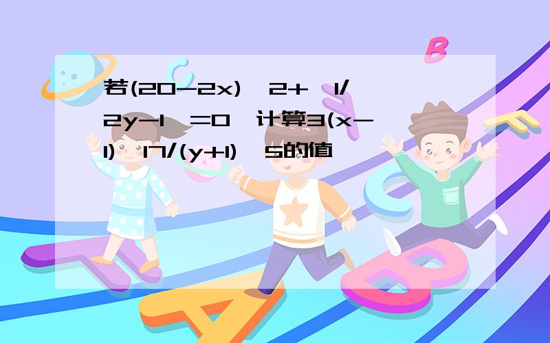 若(20-2x)^2+丨1/2y-1丨=0,计算3(x-1)^17/(y+1)^5的值