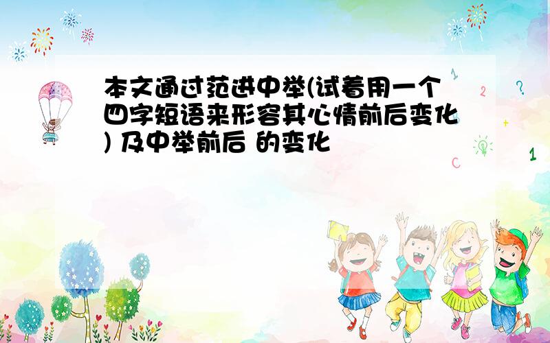 本文通过范进中举(试着用一个四字短语来形容其心情前后变化) 及中举前后 的变化