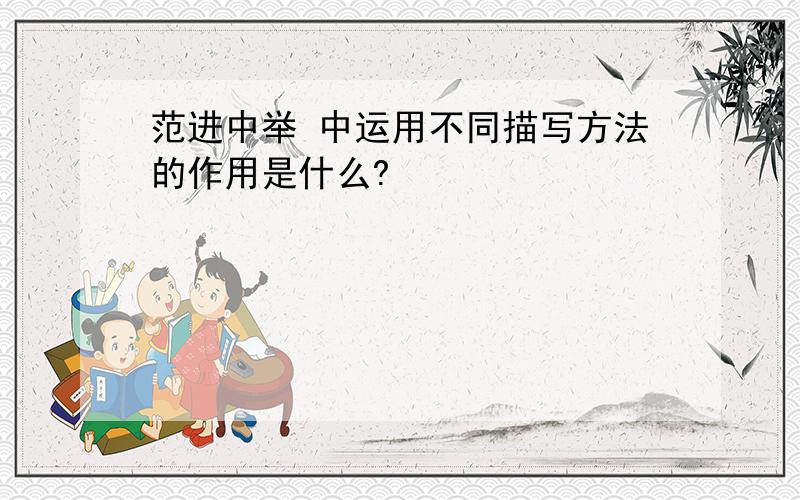 范进中举 中运用不同描写方法的作用是什么?