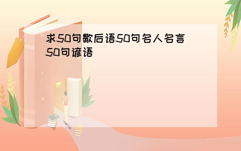 求50句歇后语50句名人名言50句谚语