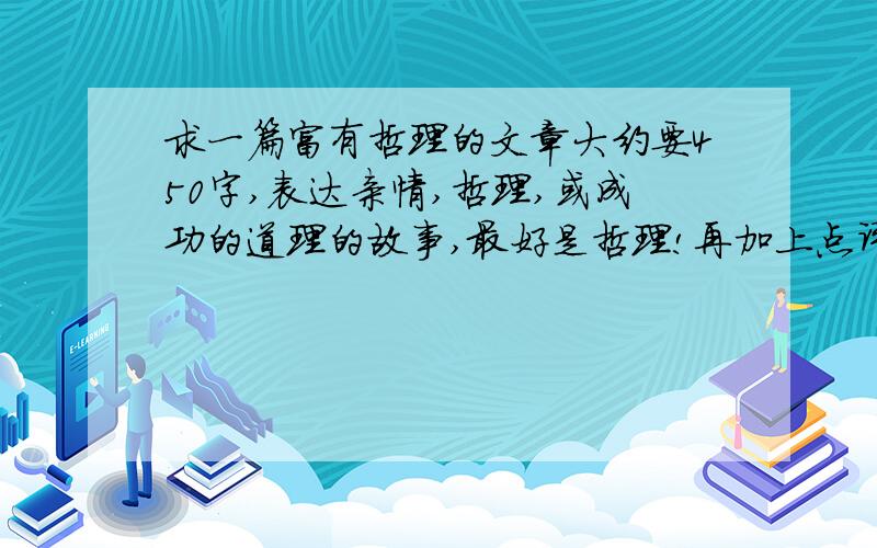 求一篇富有哲理的文章大约要450字,表达亲情,哲理,或成功的道理的故事,最好是哲理!再加上点评哦!