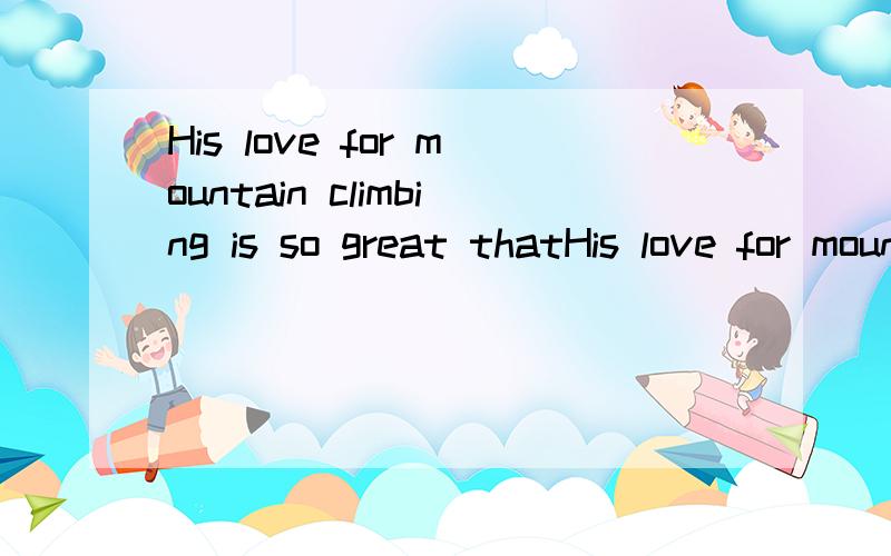 His love for mountain climbing is so great thatHis love for mountain climbing is so great that he kept on climbing mountains even after this experInce