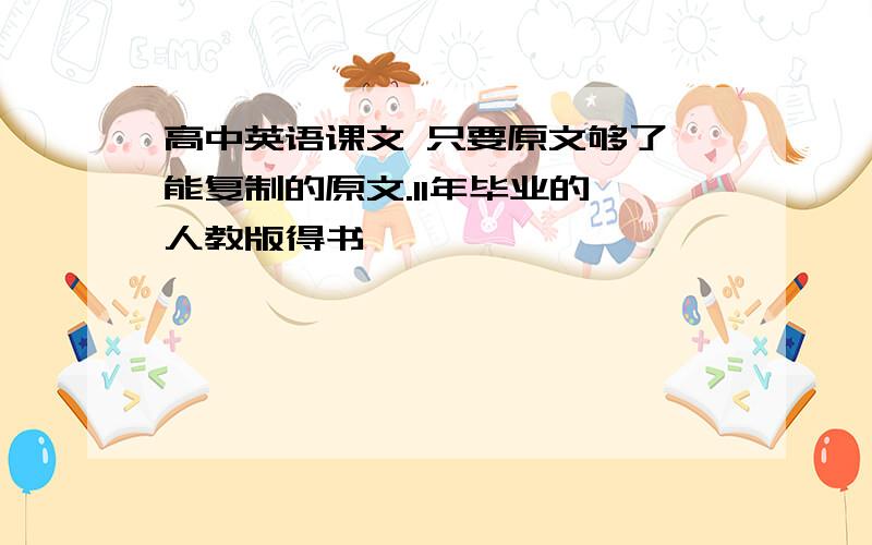 高中英语课文 只要原文够了 能复制的原文.11年毕业的 人教版得书