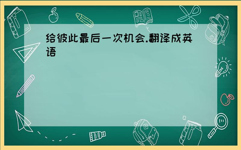 给彼此最后一次机会.翻译成英语