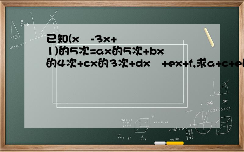 已知(x²-3x+1)的5次=ax的5次+bx的4次+cx的3次+dx²+ex+f,求a+c+e的值