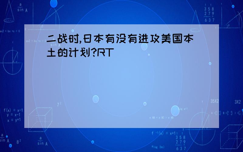 二战时,日本有没有进攻美国本土的计划?RT