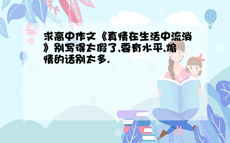 求高中作文《真情在生活中流淌》别写得太假了,要有水平,煽情的话别太多.