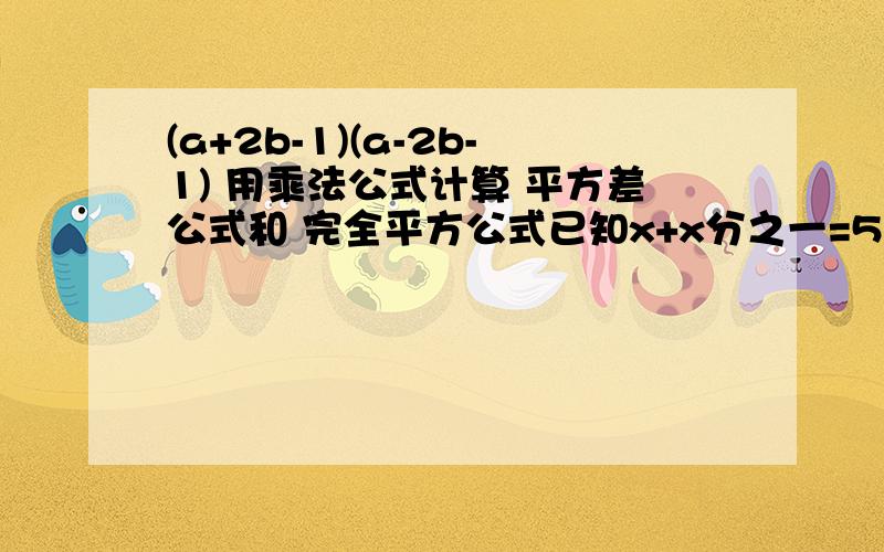 (a+2b-1)(a-2b-1) 用乘法公式计算 平方差公式和 完全平方公式已知x+x分之一=5,则x-x分之一=_____