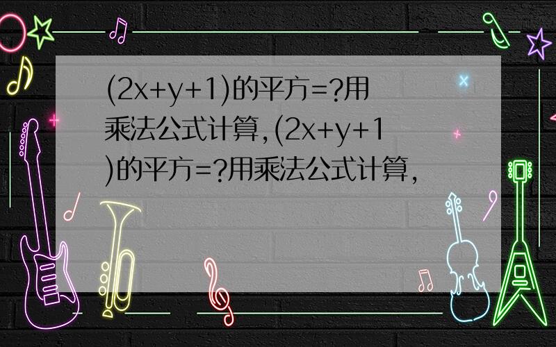 (2x+y+1)的平方=?用乘法公式计算,(2x+y+1)的平方=?用乘法公式计算,