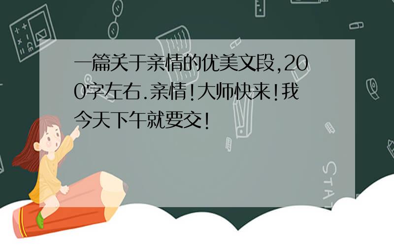 一篇关于亲情的优美文段,200字左右.亲情!大师快来!我今天下午就要交!