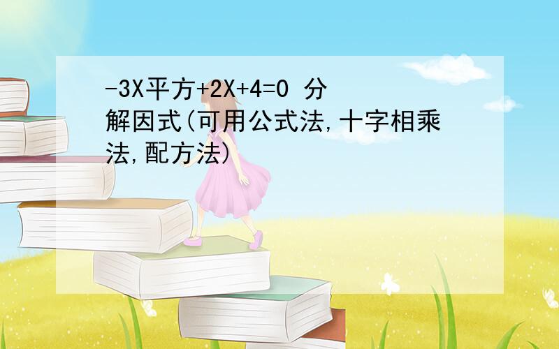 -3X平方+2X+4=0 分解因式(可用公式法,十字相乘法,配方法)