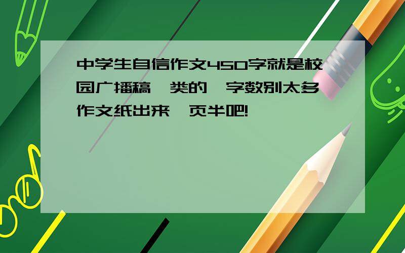 中学生自信作文450字就是校园广播稿一类的,字数别太多,作文纸出来一页半吧!