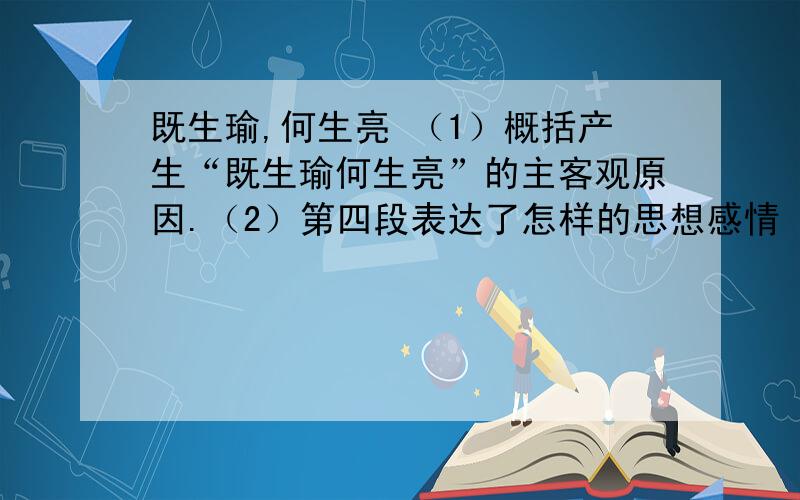 既生瑜,何生亮 （1）概括产生“既生瑜何生亮”的主客观原因.（2）第四段表达了怎样的思想感情（3）第五段批判了中国人怎样的心态,（4）第六段中“加法”“减法”有什么特殊含义,第三