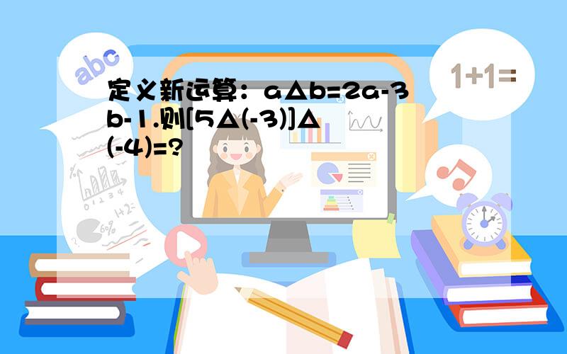 定义新运算：a△b=2a-3b-1.则[5△(-3)]△(-4)=?